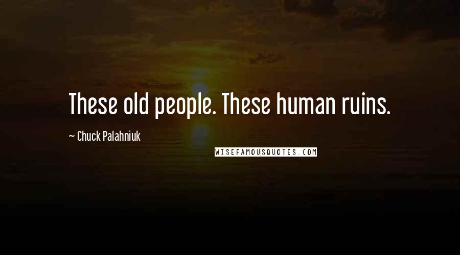 Chuck Palahniuk Quotes: These old people. These human ruins.