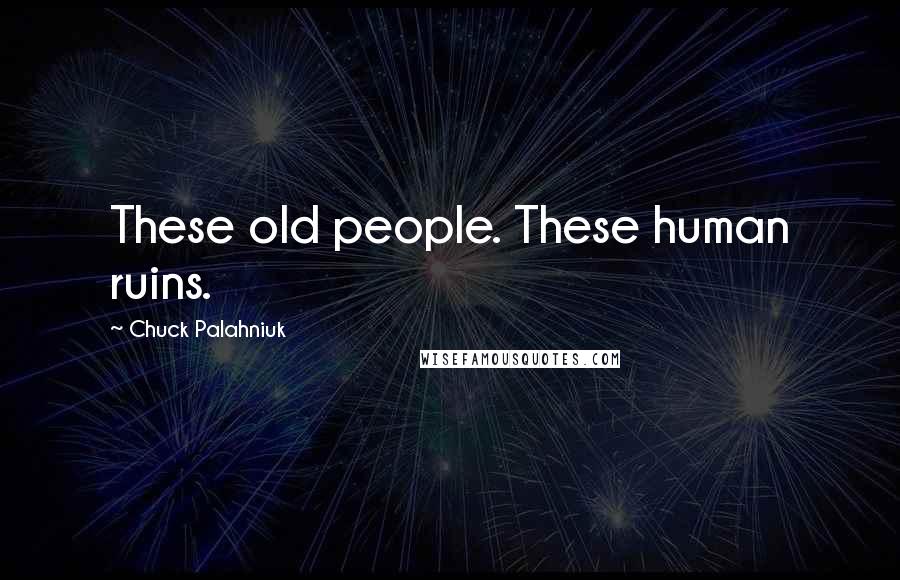 Chuck Palahniuk Quotes: These old people. These human ruins.