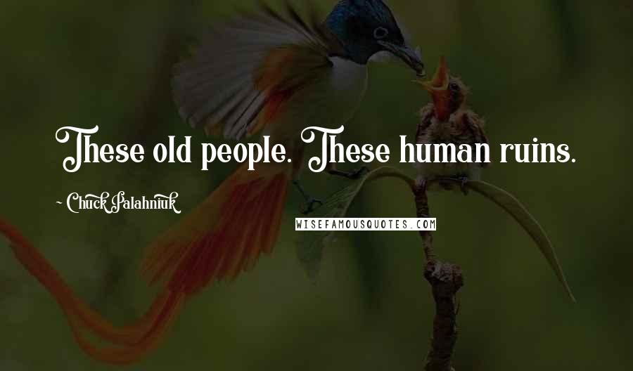 Chuck Palahniuk Quotes: These old people. These human ruins.