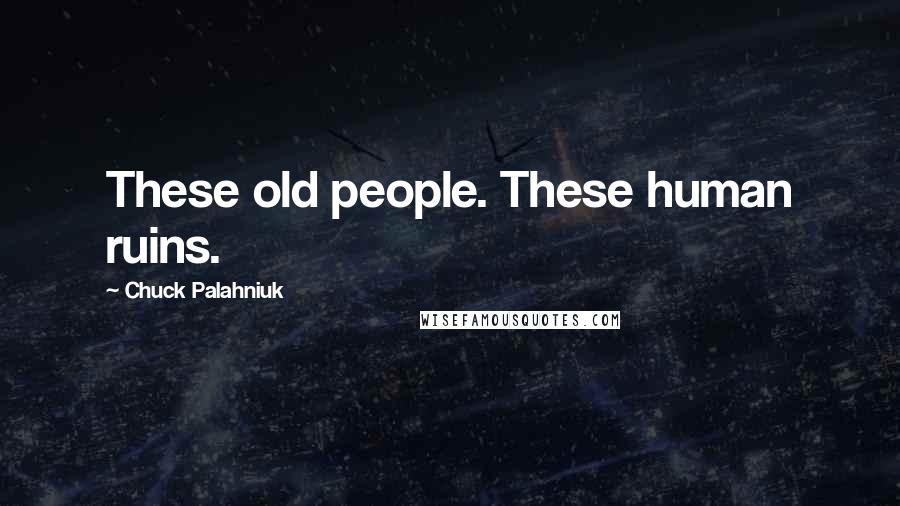 Chuck Palahniuk Quotes: These old people. These human ruins.