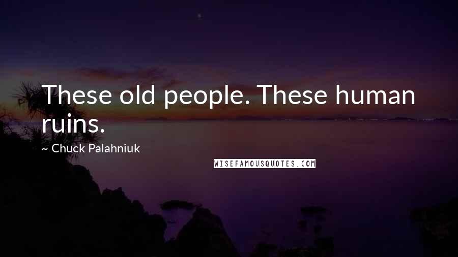 Chuck Palahniuk Quotes: These old people. These human ruins.
