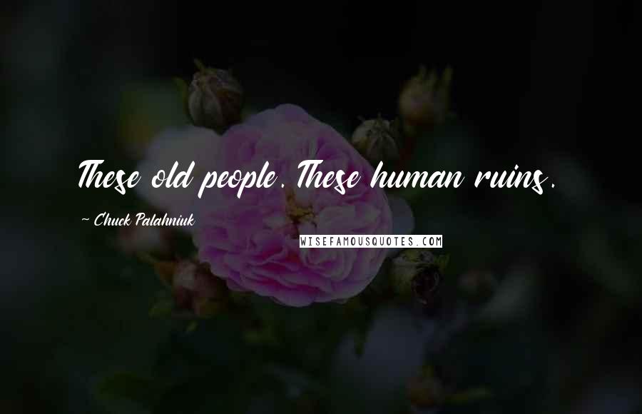 Chuck Palahniuk Quotes: These old people. These human ruins.