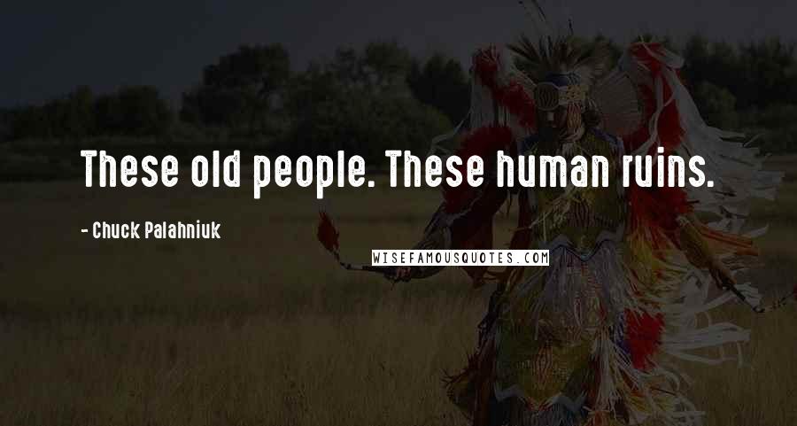 Chuck Palahniuk Quotes: These old people. These human ruins.