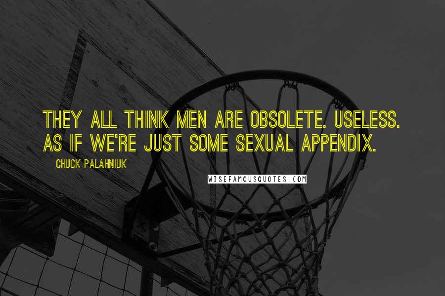 Chuck Palahniuk Quotes: They all think men are obsolete. useless. as if we're just some sexual appendix.