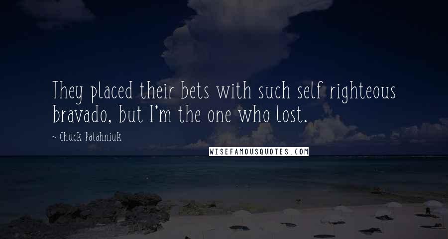 Chuck Palahniuk Quotes: They placed their bets with such self righteous bravado, but I'm the one who lost.