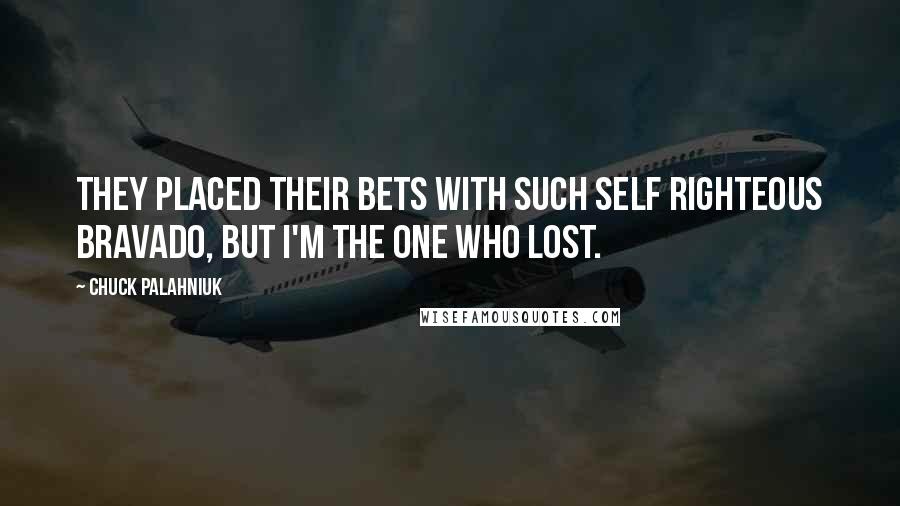 Chuck Palahniuk Quotes: They placed their bets with such self righteous bravado, but I'm the one who lost.