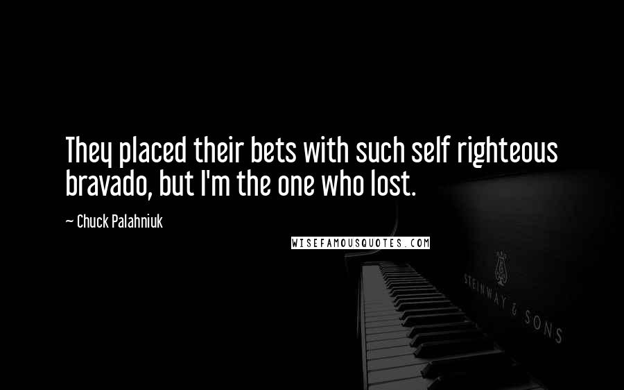Chuck Palahniuk Quotes: They placed their bets with such self righteous bravado, but I'm the one who lost.