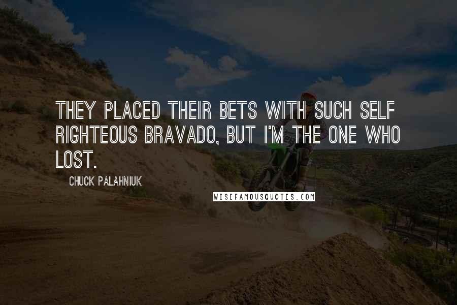 Chuck Palahniuk Quotes: They placed their bets with such self righteous bravado, but I'm the one who lost.