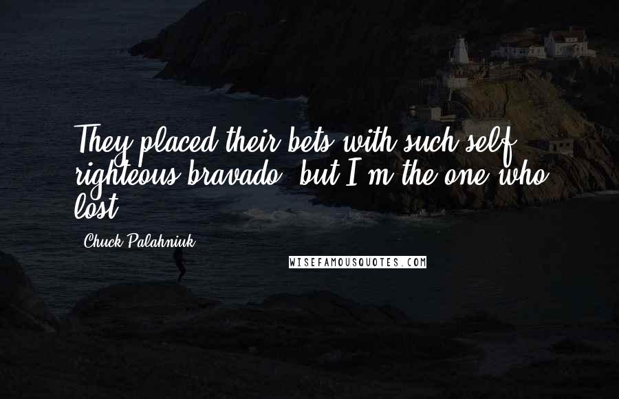 Chuck Palahniuk Quotes: They placed their bets with such self righteous bravado, but I'm the one who lost.
