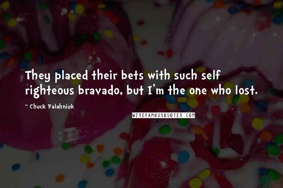 Chuck Palahniuk Quotes: They placed their bets with such self righteous bravado, but I'm the one who lost.