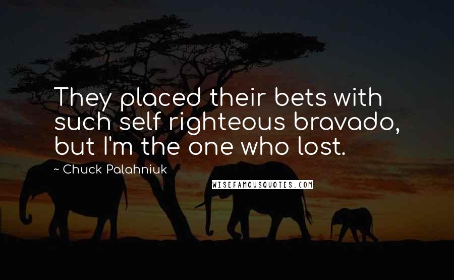 Chuck Palahniuk Quotes: They placed their bets with such self righteous bravado, but I'm the one who lost.