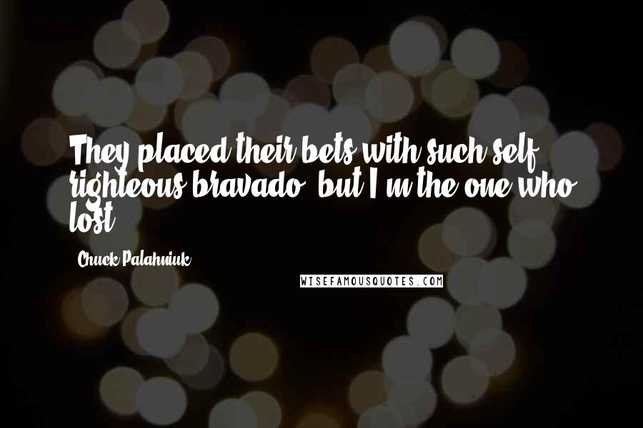 Chuck Palahniuk Quotes: They placed their bets with such self righteous bravado, but I'm the one who lost.