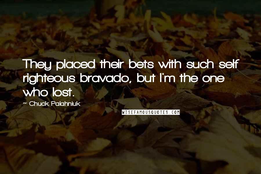 Chuck Palahniuk Quotes: They placed their bets with such self righteous bravado, but I'm the one who lost.
