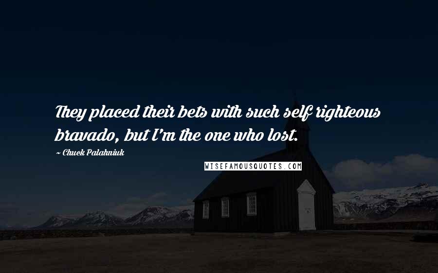 Chuck Palahniuk Quotes: They placed their bets with such self righteous bravado, but I'm the one who lost.
