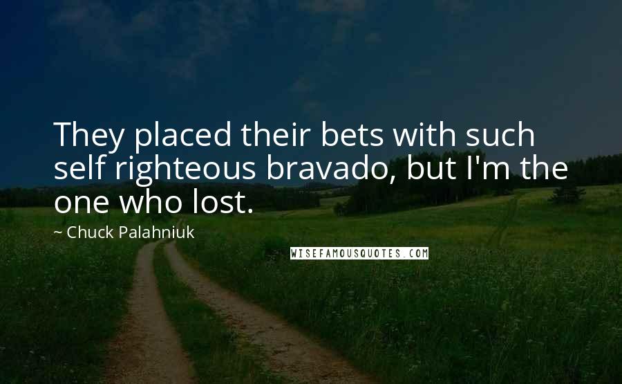Chuck Palahniuk Quotes: They placed their bets with such self righteous bravado, but I'm the one who lost.