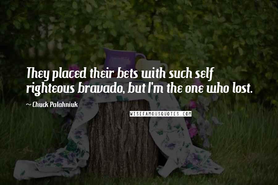 Chuck Palahniuk Quotes: They placed their bets with such self righteous bravado, but I'm the one who lost.