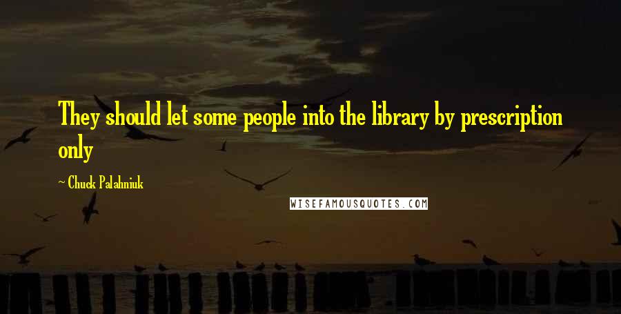 Chuck Palahniuk Quotes: They should let some people into the library by prescription only