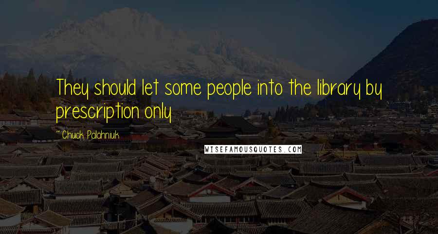 Chuck Palahniuk Quotes: They should let some people into the library by prescription only