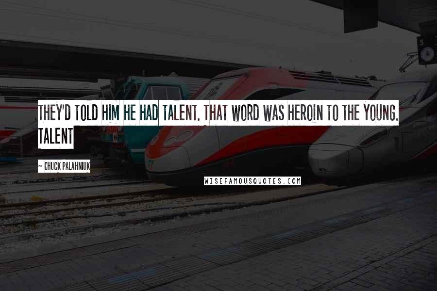 Chuck Palahniuk Quotes: They'd told him he had talent. That word was heroin to the young. Talent