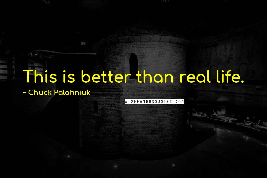 Chuck Palahniuk Quotes: This is better than real life.