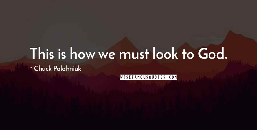 Chuck Palahniuk Quotes: This is how we must look to God.