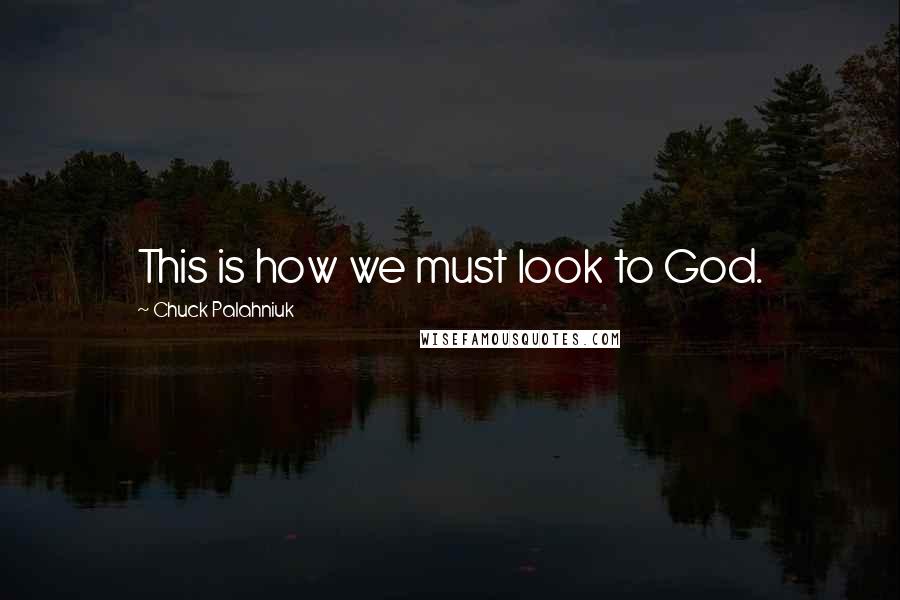 Chuck Palahniuk Quotes: This is how we must look to God.