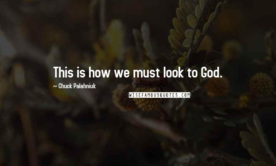 Chuck Palahniuk Quotes: This is how we must look to God.