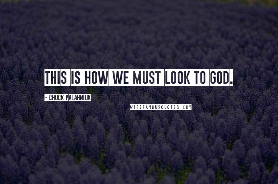 Chuck Palahniuk Quotes: This is how we must look to God.