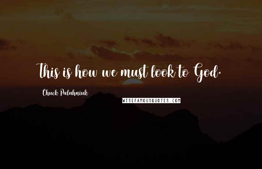 Chuck Palahniuk Quotes: This is how we must look to God.