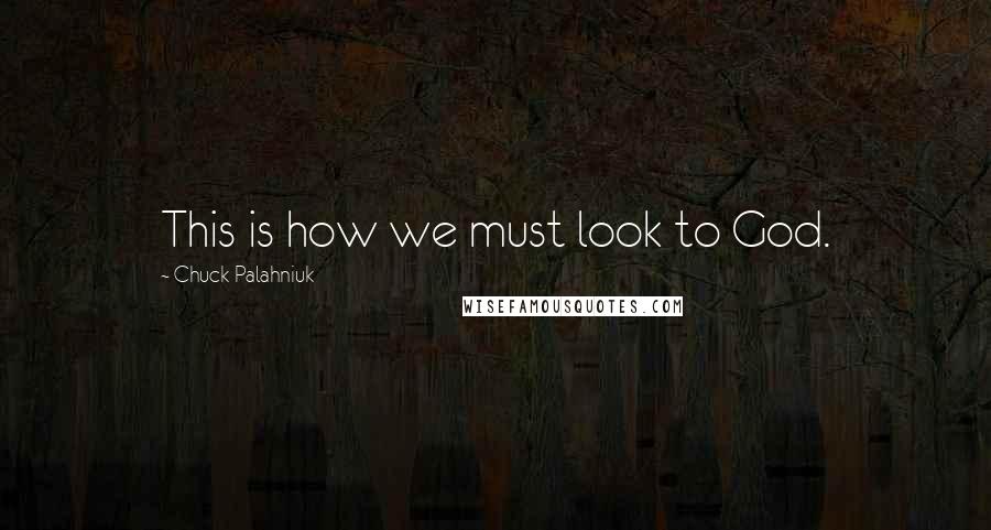 Chuck Palahniuk Quotes: This is how we must look to God.