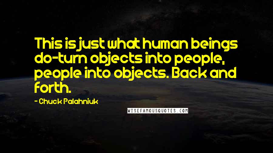 Chuck Palahniuk Quotes: This is just what human beings do-turn objects into people, people into objects. Back and forth.