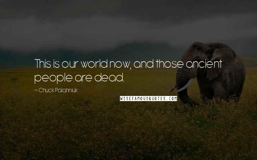 Chuck Palahniuk Quotes: This is our world now, and those ancient people are dead.