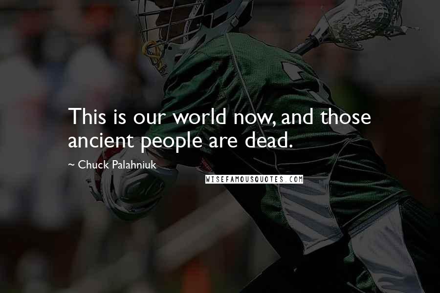 Chuck Palahniuk Quotes: This is our world now, and those ancient people are dead.