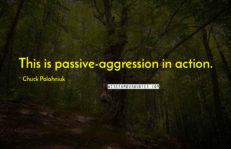 Chuck Palahniuk Quotes: This is passive-aggression in action.