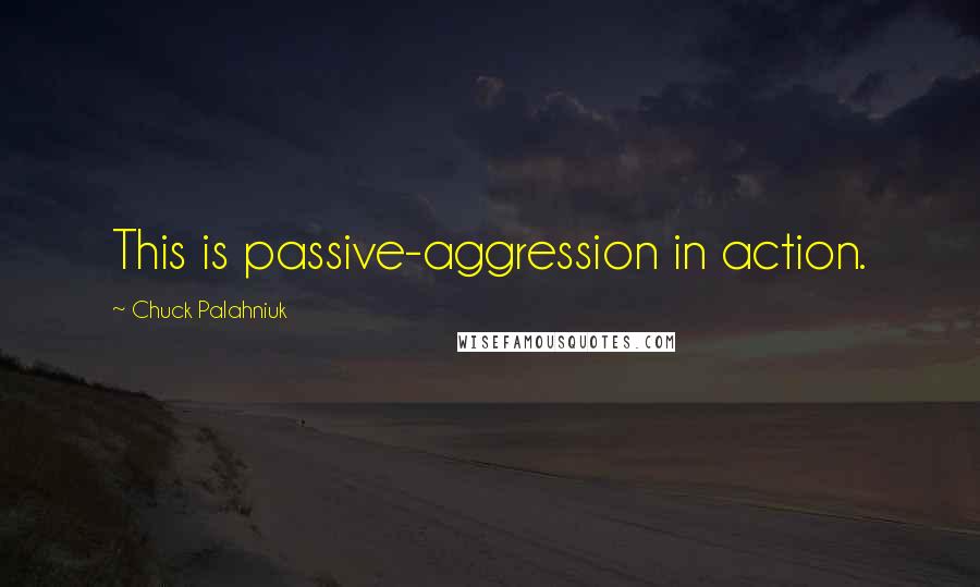 Chuck Palahniuk Quotes: This is passive-aggression in action.
