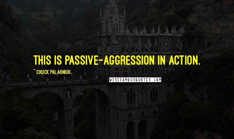 Chuck Palahniuk Quotes: This is passive-aggression in action.