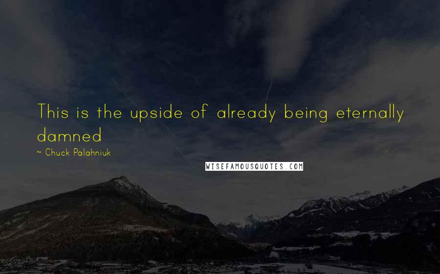 Chuck Palahniuk Quotes: This is the upside of already being eternally damned