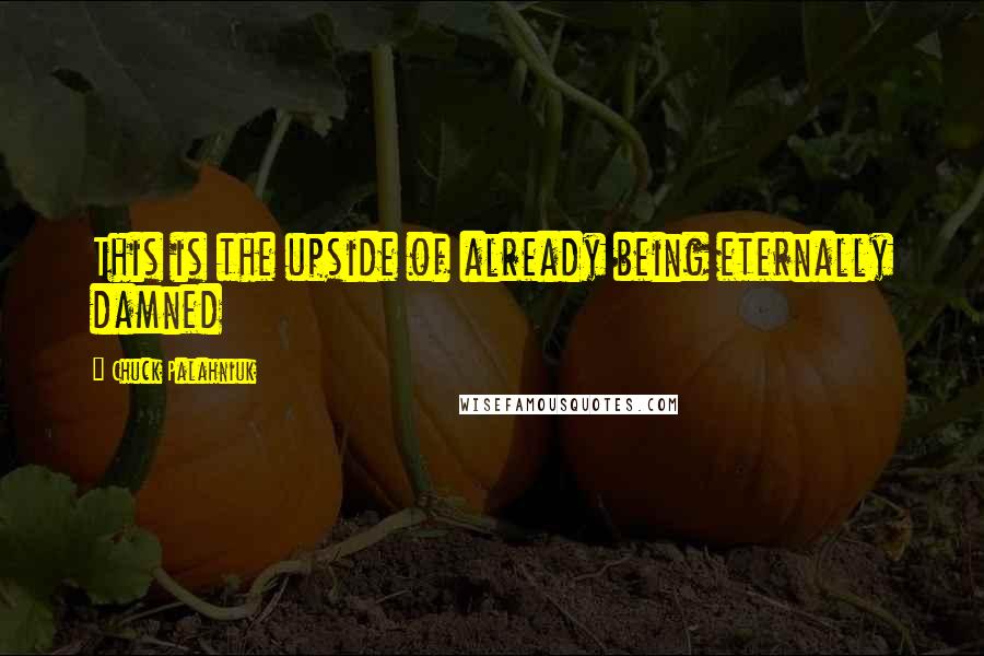 Chuck Palahniuk Quotes: This is the upside of already being eternally damned