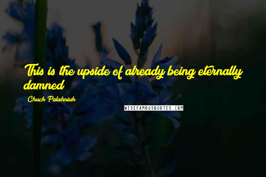 Chuck Palahniuk Quotes: This is the upside of already being eternally damned