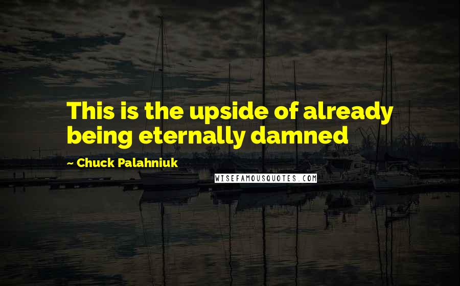 Chuck Palahniuk Quotes: This is the upside of already being eternally damned