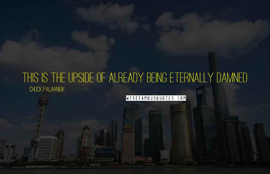 Chuck Palahniuk Quotes: This is the upside of already being eternally damned