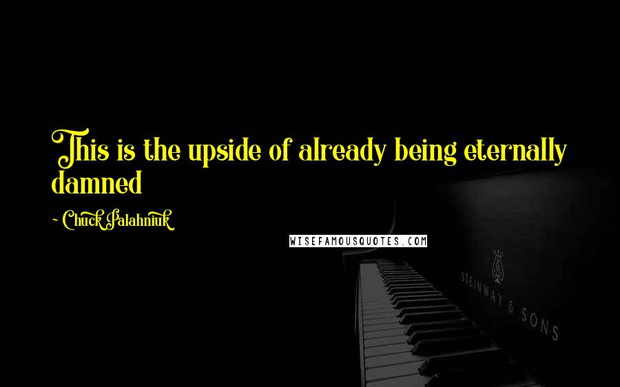 Chuck Palahniuk Quotes: This is the upside of already being eternally damned