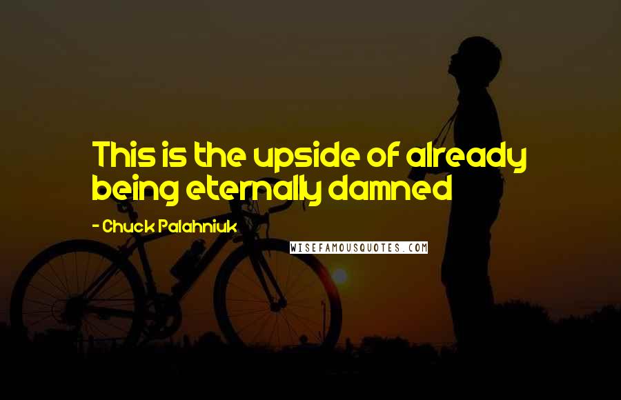 Chuck Palahniuk Quotes: This is the upside of already being eternally damned