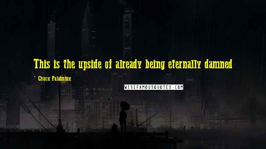 Chuck Palahniuk Quotes: This is the upside of already being eternally damned