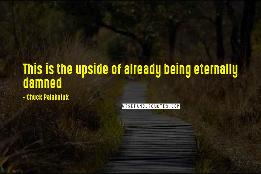 Chuck Palahniuk Quotes: This is the upside of already being eternally damned