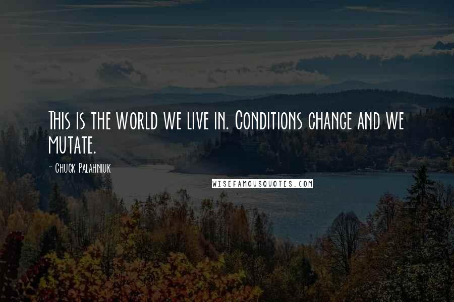 Chuck Palahniuk Quotes: This is the world we live in. Conditions change and we mutate.