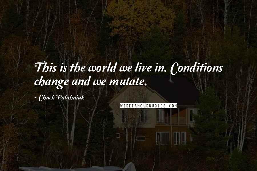 Chuck Palahniuk Quotes: This is the world we live in. Conditions change and we mutate.