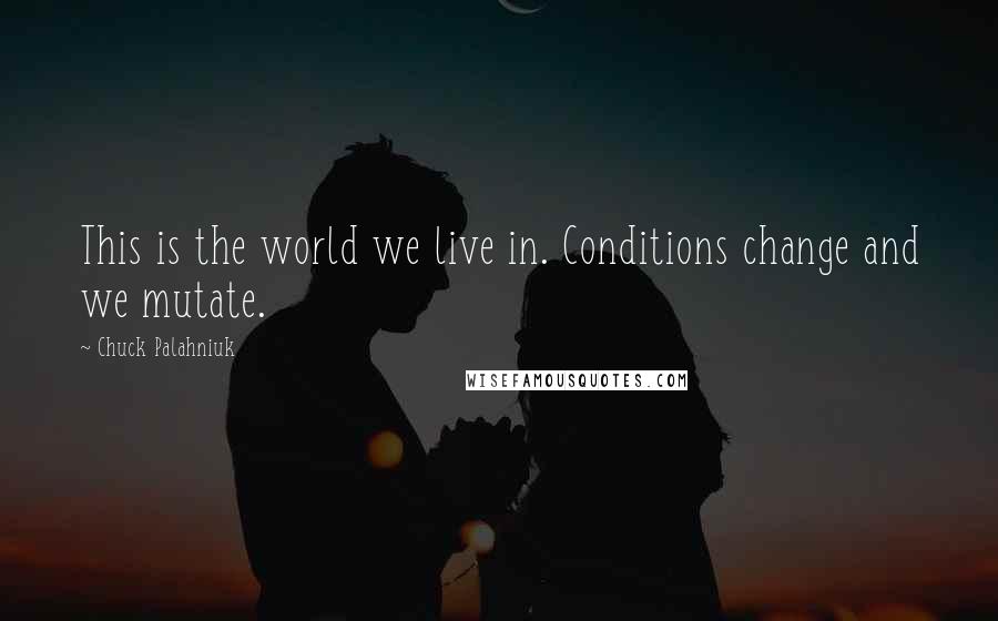 Chuck Palahniuk Quotes: This is the world we live in. Conditions change and we mutate.