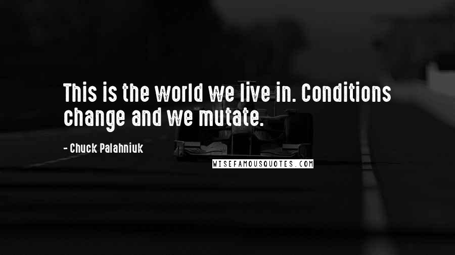 Chuck Palahniuk Quotes: This is the world we live in. Conditions change and we mutate.