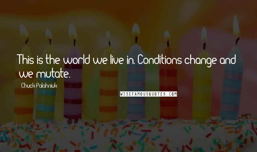 Chuck Palahniuk Quotes: This is the world we live in. Conditions change and we mutate.